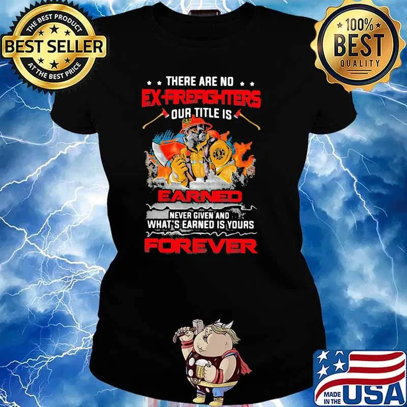 There Are No Ex Fire Fighters Our Title Is Earned Never Given What’s Earned Is Your Forever Shirt Ladies tee