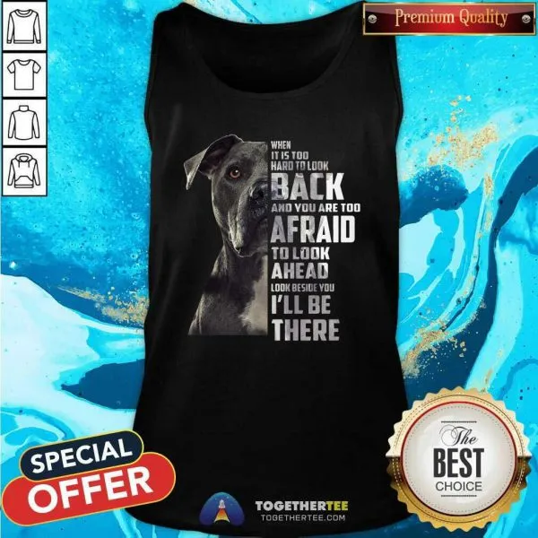 Top Guard Dog When It Is Too Hard To Look Back And You Are Too Afraid To Look Ahead Look Beside You ILl Be There Shirt - Image 2