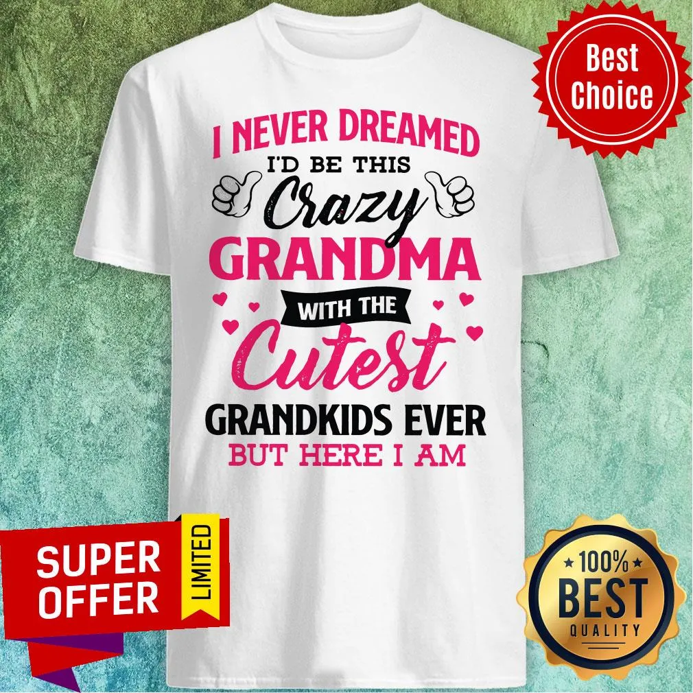 Top I Never Dreamed Id Be This Crazy Grandma With The Cutest Shirt