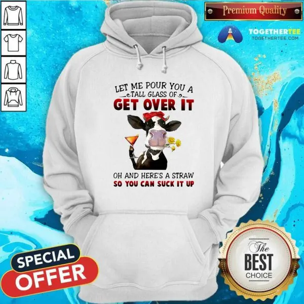Top Let Me Pour You A Tall Glass Of Get Over It Oh And Heres A Straw So You Can Suck It Up Shirt - Image 5
