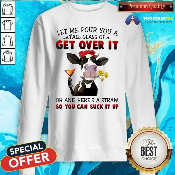Top Let Me Pour You A Tall Glass Of Get Over It Oh And Heres A Straw So You Can Suck It Up Shirt - Image 4