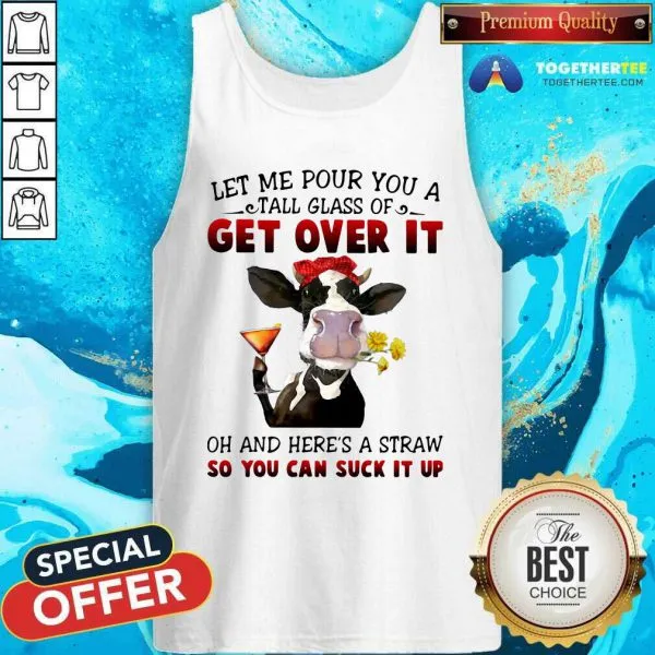 Top Let Me Pour You A Tall Glass Of Get Over It Oh And Heres A Straw So You Can Suck It Up Shirt - Image 3