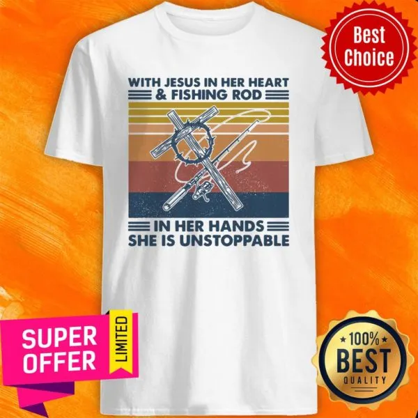 With Jesus In Her Heart Fishing Rod In Her Hands She Is Unstoppable Shirt