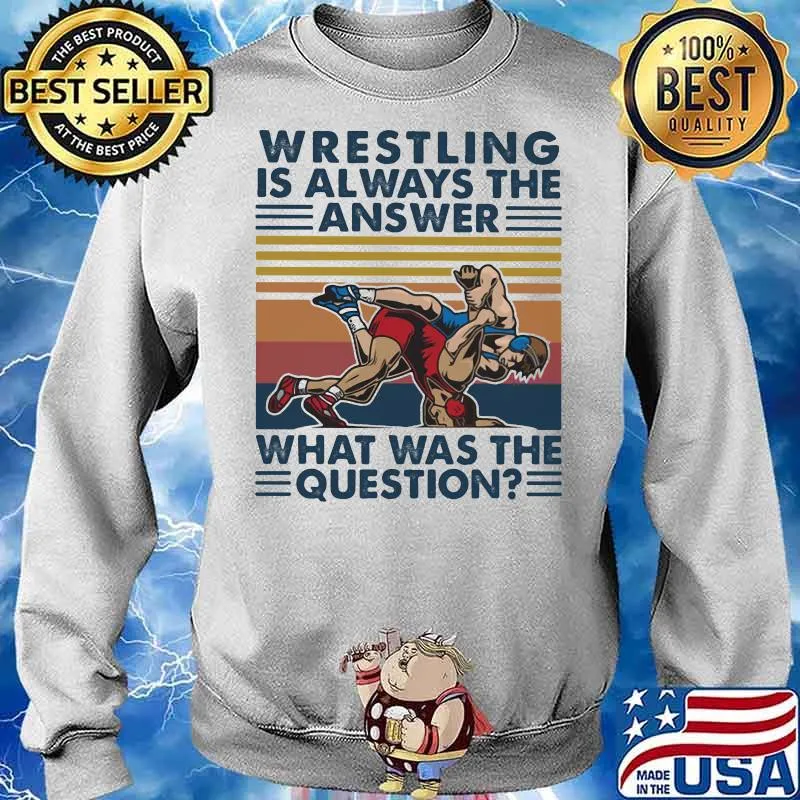 Wrestling Is Always The Answer What Was The Question Wrestiling Vintage Shirt Sweater