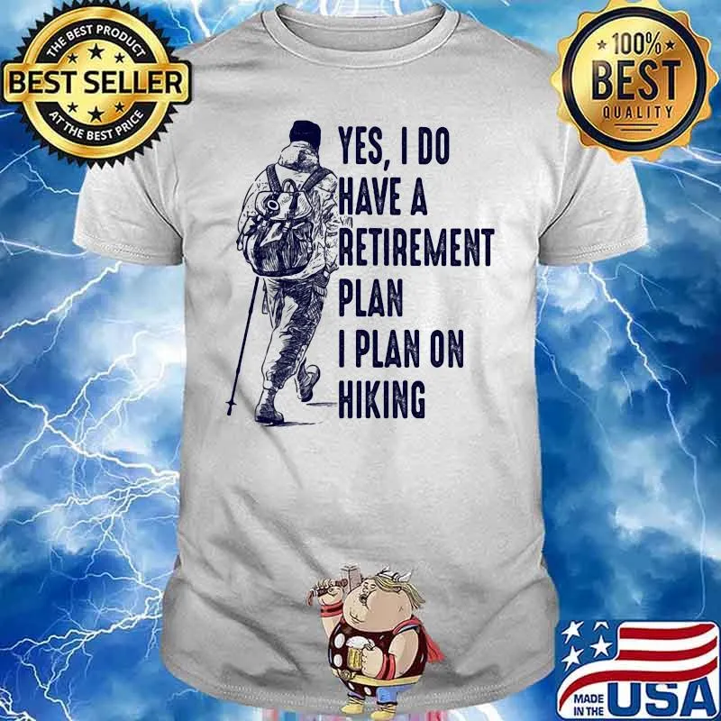 Yes I Do Have A Retirement Plan I Plan On Hiking Shirt
