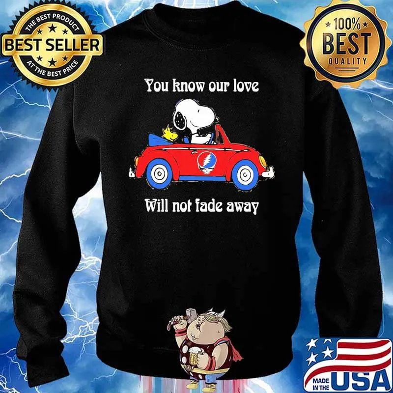 You Know Our Love Will Not Fade Away Snoopy Drive Car Grateful Dead Shirt Sweater