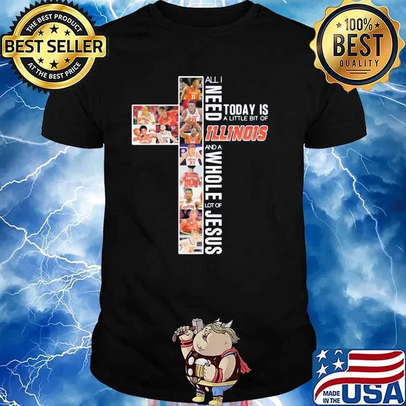 All I Need Today Is A Little Of Illinois And A Whole Lot Of Jesus Shirt