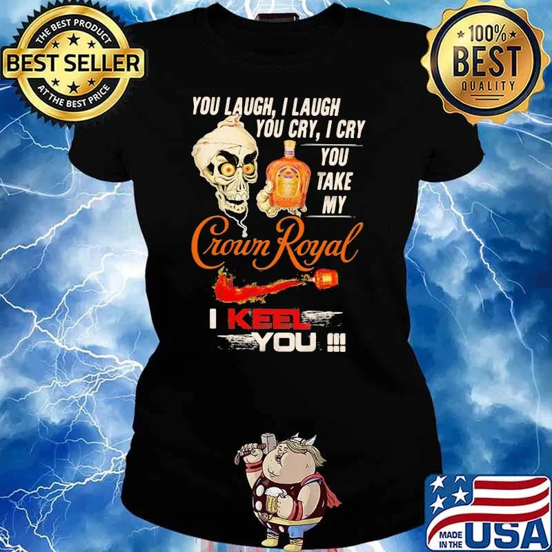 You Laugh I Laugh You Cry I Cry You Take My Crown Royal I Keel You Skull Shirt Ladies tee