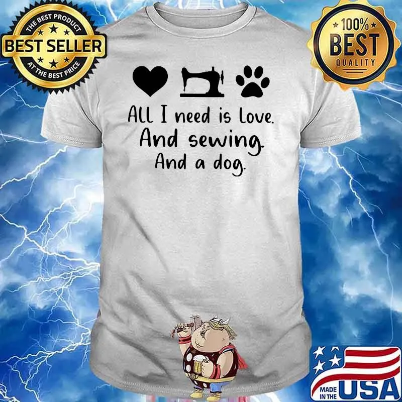 All I Need Is Love And Sewing And A Dog Shirt
