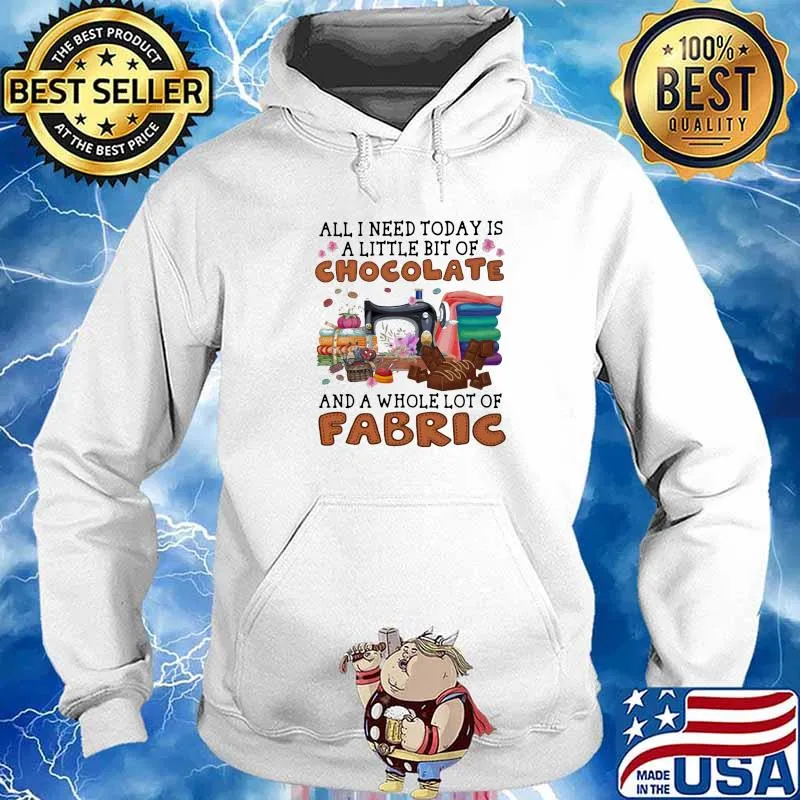 All I Need Today Is A Little Bit Of Chocolate And A Whole Lot Of Fabric Sewing Shirt Hoodie
