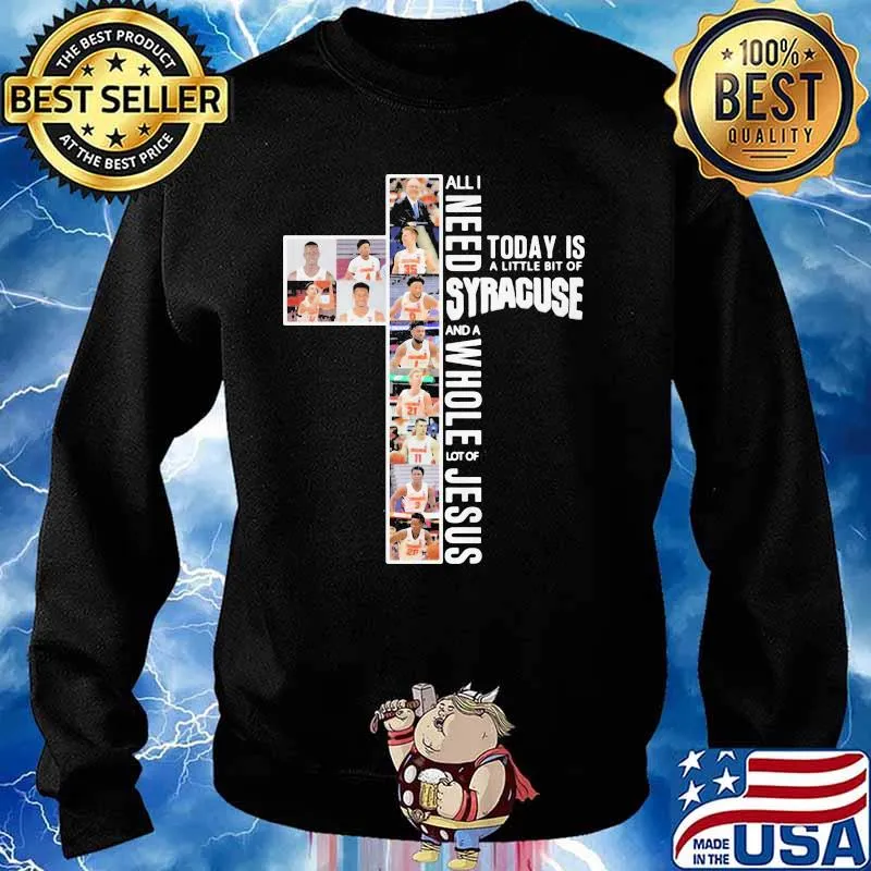 All I Need Today Is A Little Bit Of Syracuse And A Whole Lot Of Jesus Shirt Sweater