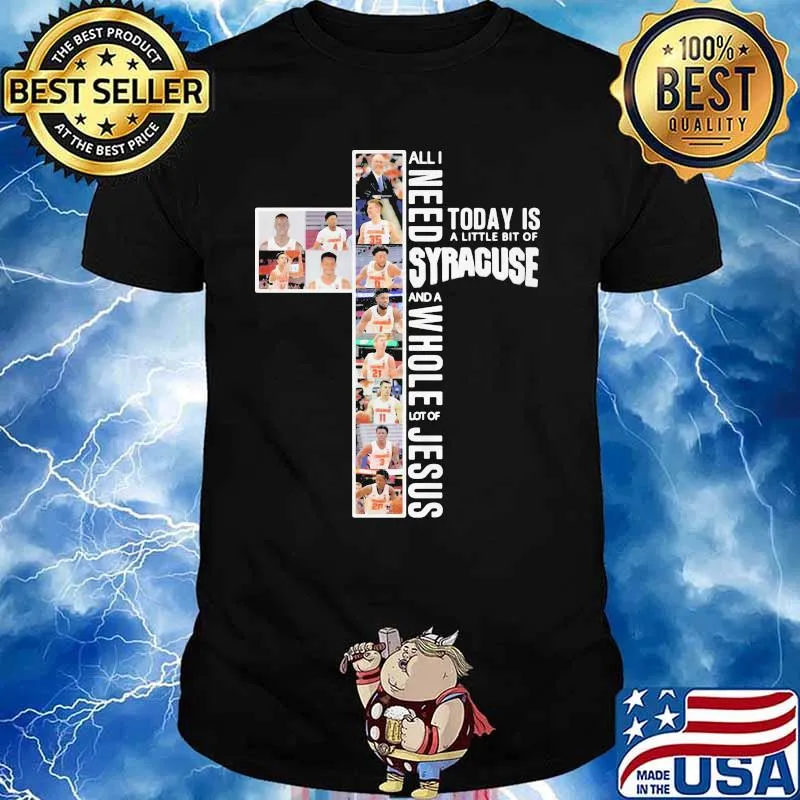 All I Need Today Is A Little Bit Of Syracuse And A Whole Lot Of Jesus Shirt