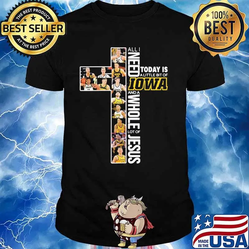 All I Need Today Is A Little Of Iowa And A Whole Lot Of Jesus Shirt