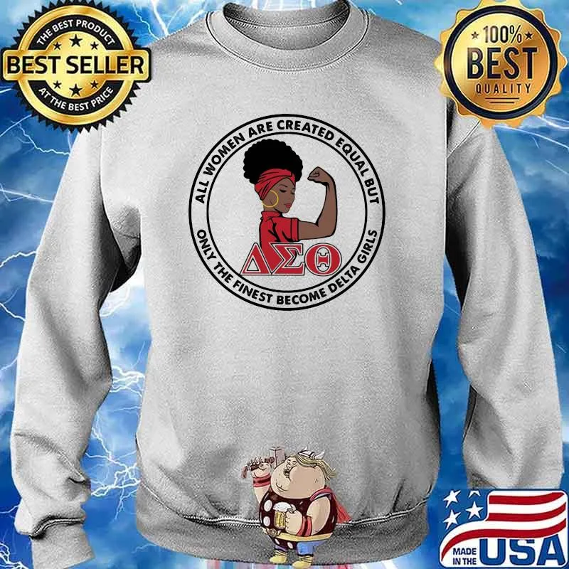 All Women Are Created Equal But Only The Finest Become Delta Girl Shirt Sweater