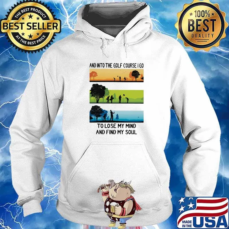 And Into The Golf Course I Go To Lose My Mind And Find My Soul Shirt Hoodie