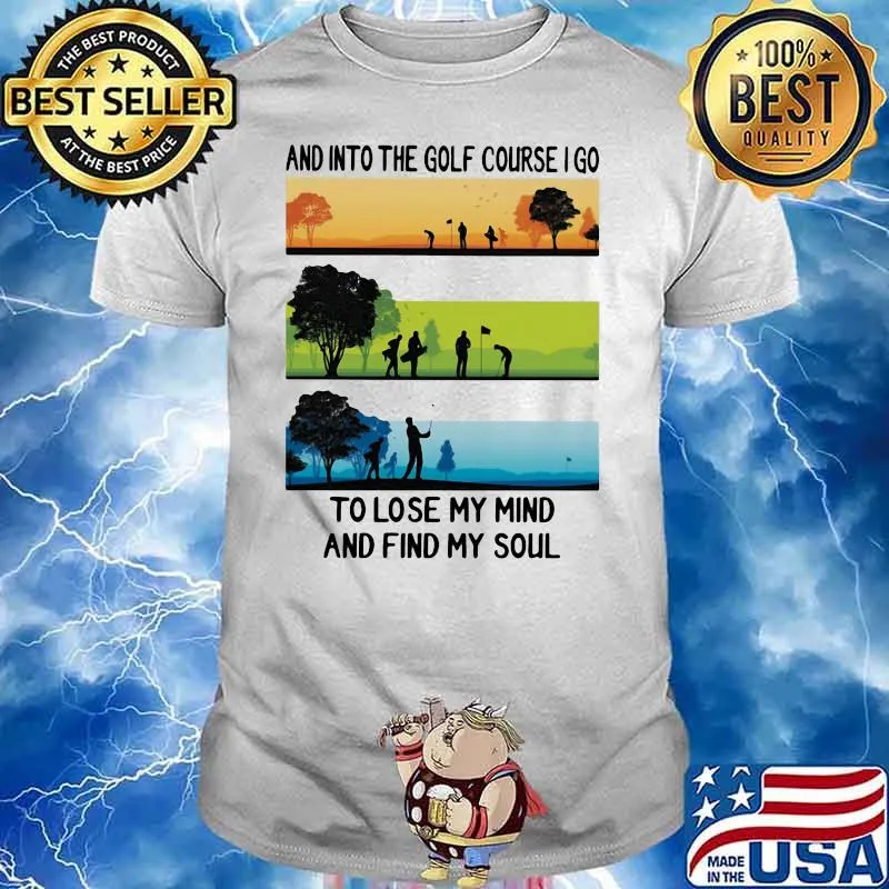 And Into The Golf Course I Go To Lose My Mind And Find My Soul Shirt