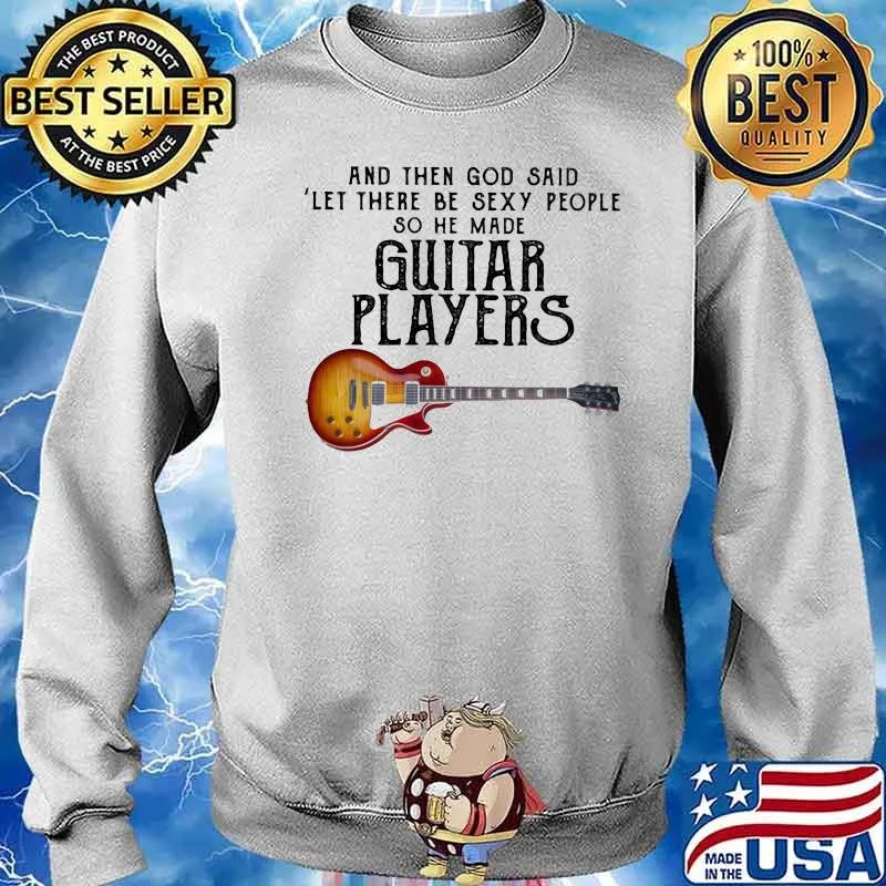 And Then God Said Let There Be Sexy People So He Made Guitar Players Shirt Sweater