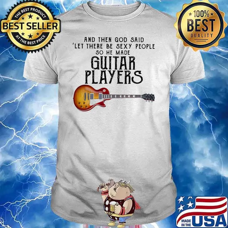 And Then God Said Let There Be Sexy People So He Made Guitar Players Shirt