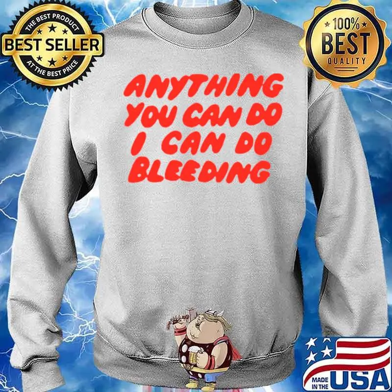 Anything You Can Do I Can Do Bleeding T Sweater