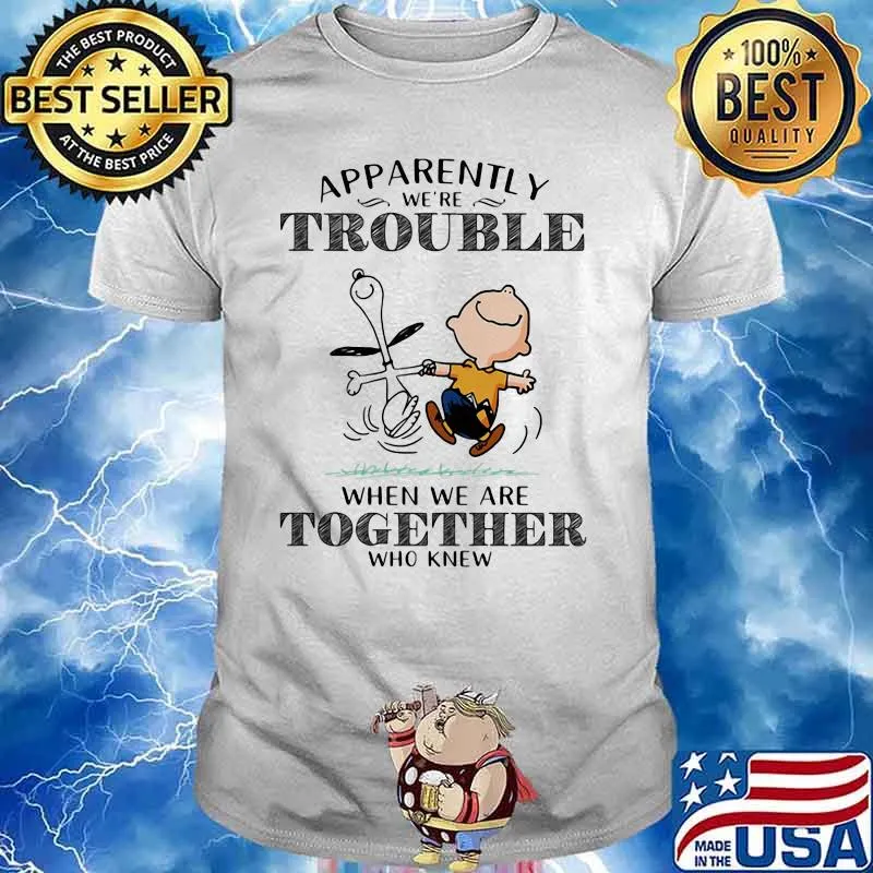 Apparently We’re Trouble When We Are Together Who Knew Snoopy Shirt