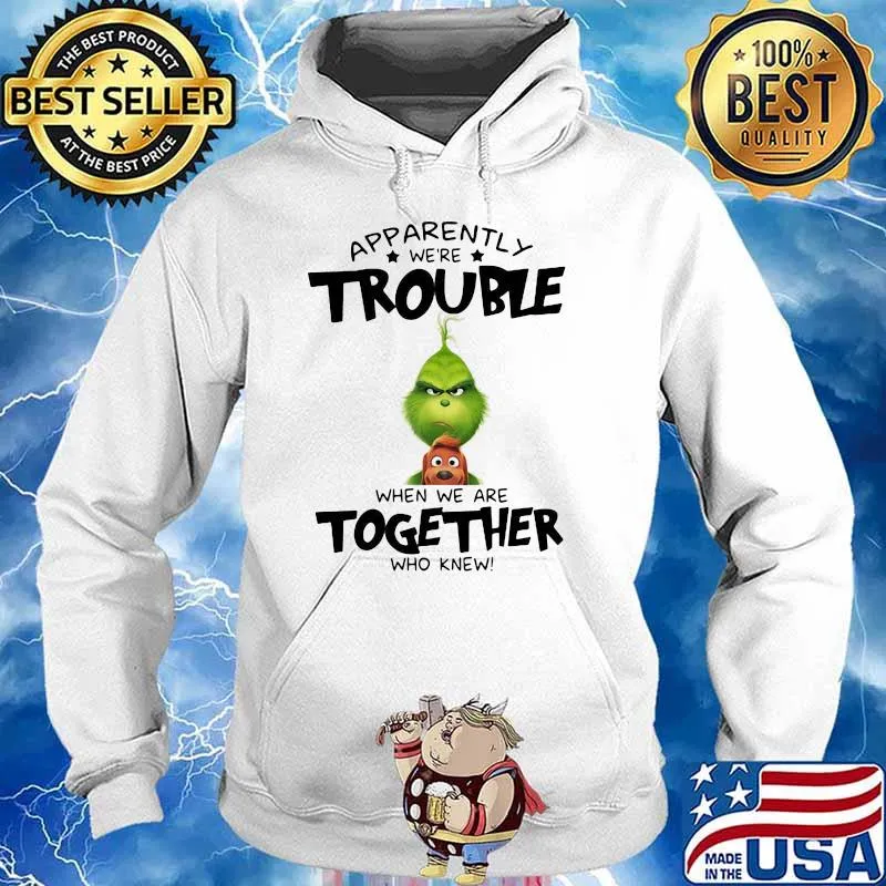 Appatently We’re Trouble When We Are Together Who Knew Grinch Shirt Hoodie