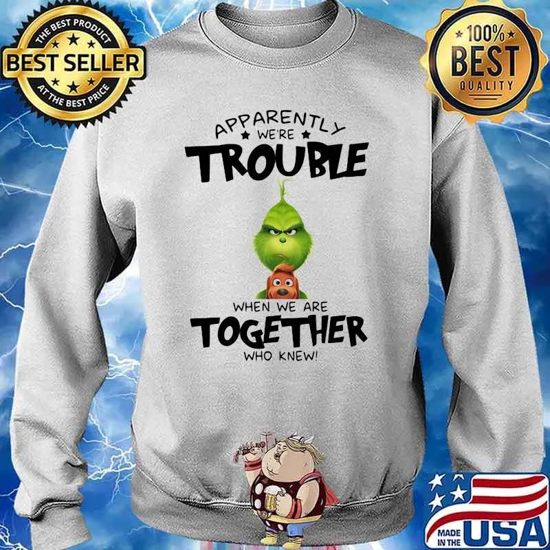 Appatently We’re Trouble When We Are Together Who Knew Grinch Shirt Sweater
