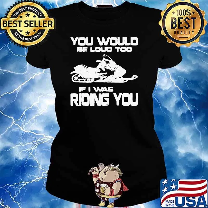 Awesome You Would Be Loud Too If I Was Riding You Shirt Ladies tee