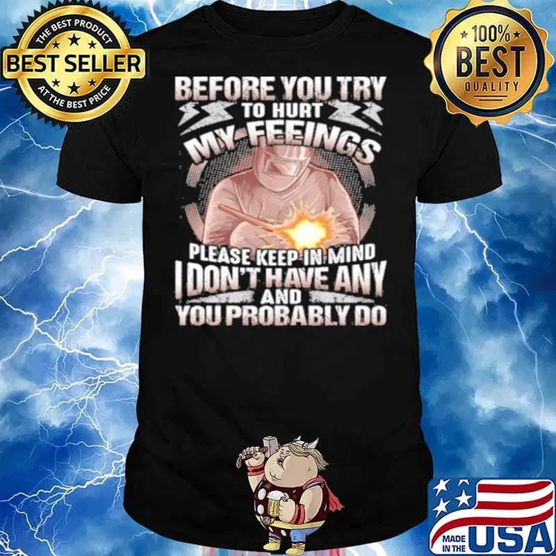 Before You Try To Hurt My Feelings Please Keep In Mind I Don’t Have Any And Probably You Do Shirt