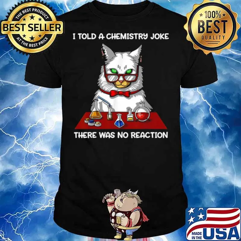 Cat Chemistry Science I Told A Chemistry Joke There Was No Reaction shirt
