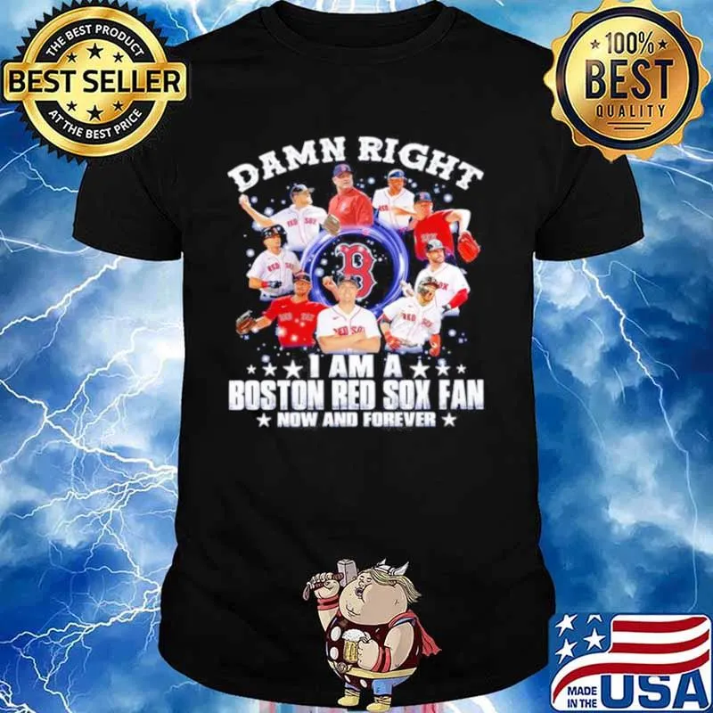 Damn right I am a Boston Red Sox fan now and forever 2021 shirt