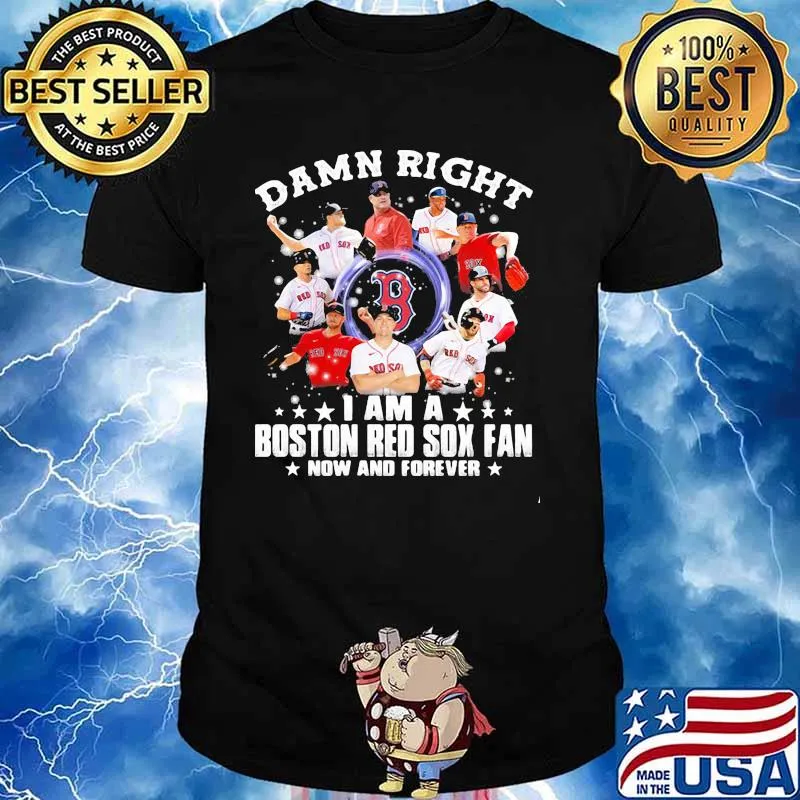 Damn Right I Am A Boston Red Sox Fan Now And Forever Stars Shirt