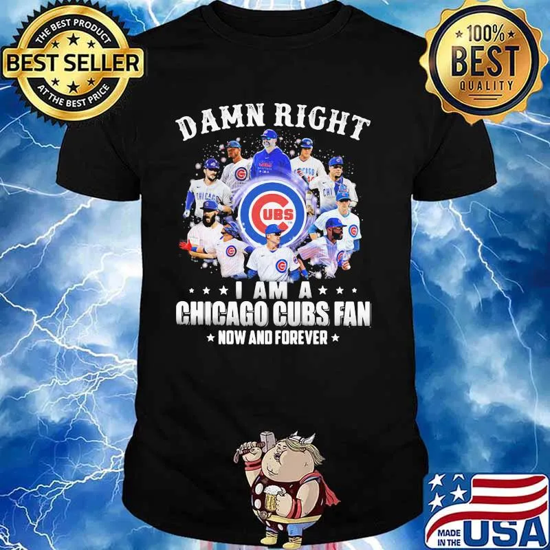 Damn Right I Am A Chicago Cubs Fan Now And Forever Shirt