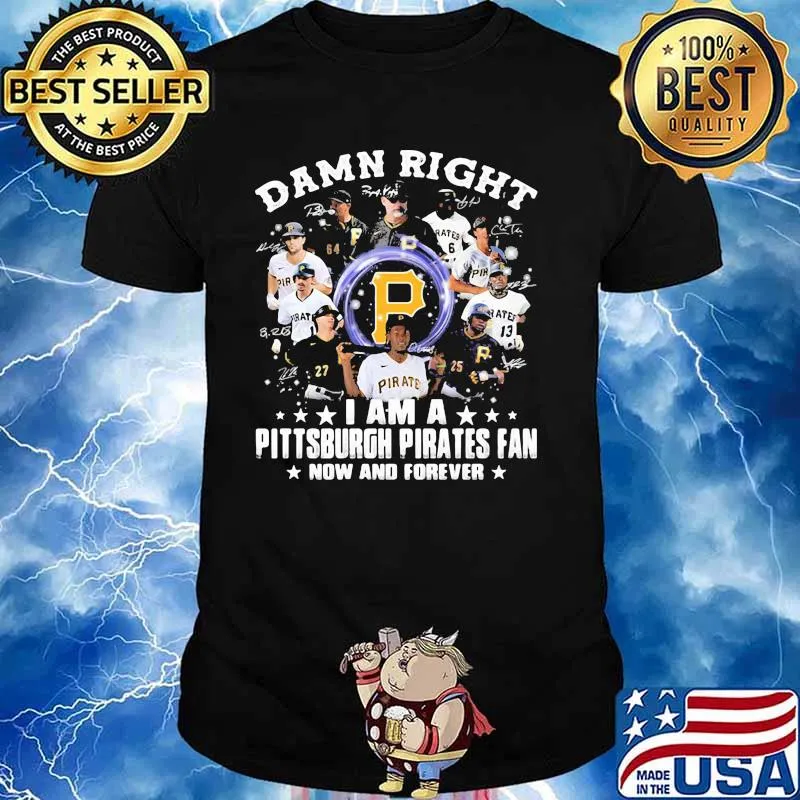 Damn Right I Am A Pittsburgh Pirates Fan Now And Forever Signature Shirt