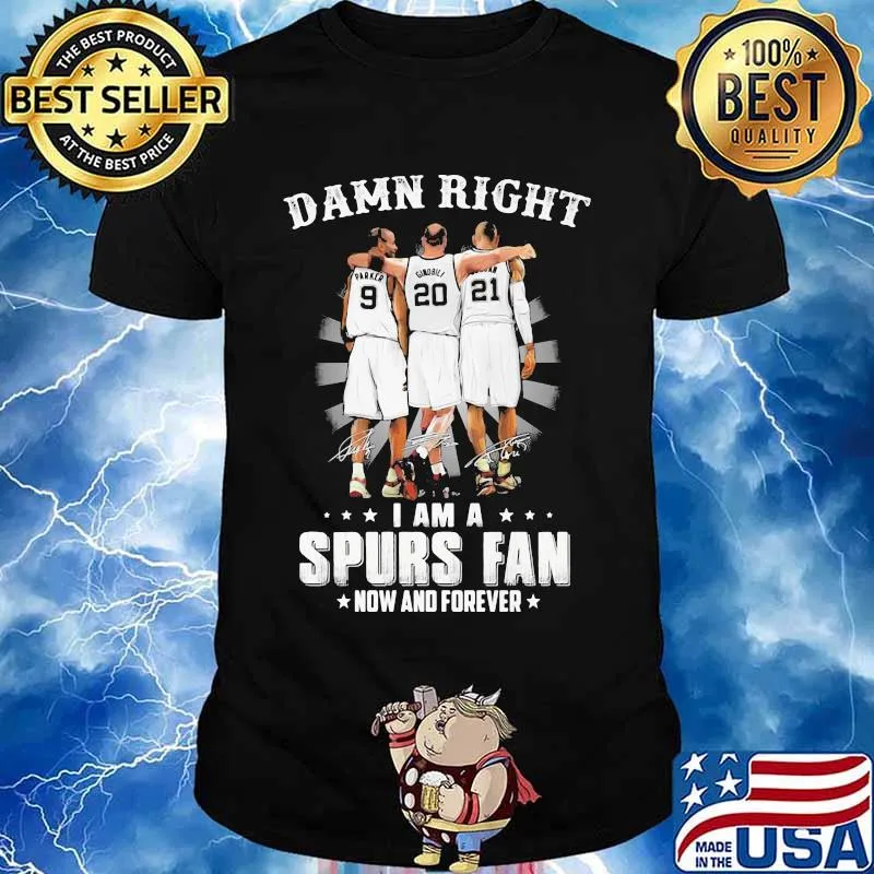 Damn Right I Am A Spurs Fan Now And Forever Signature Shirt