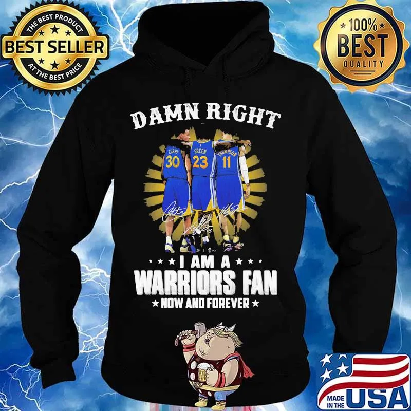 Damn Right I Am A Warriors Fan Now And Forever Signature Shirt Hoodie
