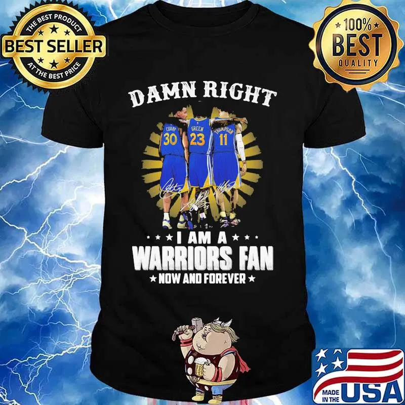 Damn Right I Am A Warriors Fan Now And Forever Signature Shirt