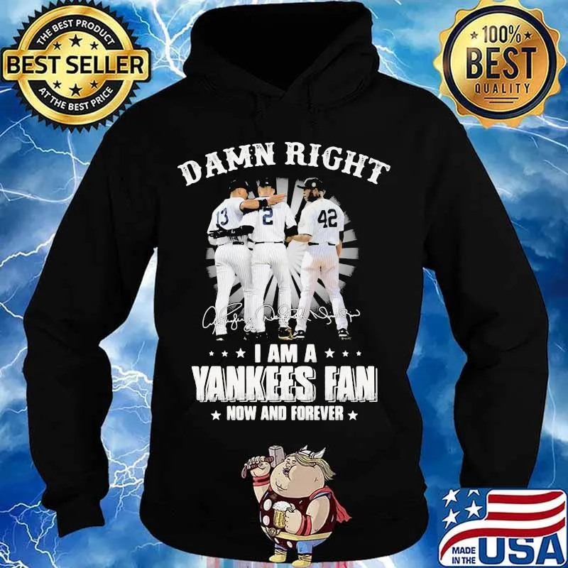 Damn Right I Am A Yankees Fan Now And Forever Signature Shirt Hoodie