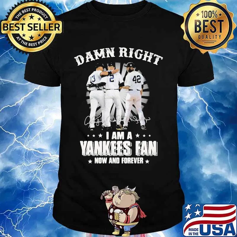 Damn Right I Am A Yankees Fan Now And Forever Signature Shirt