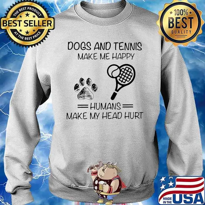 Dogs And Tennis Make Me Happy Humans Make My Head Hurt Shirt Sweater