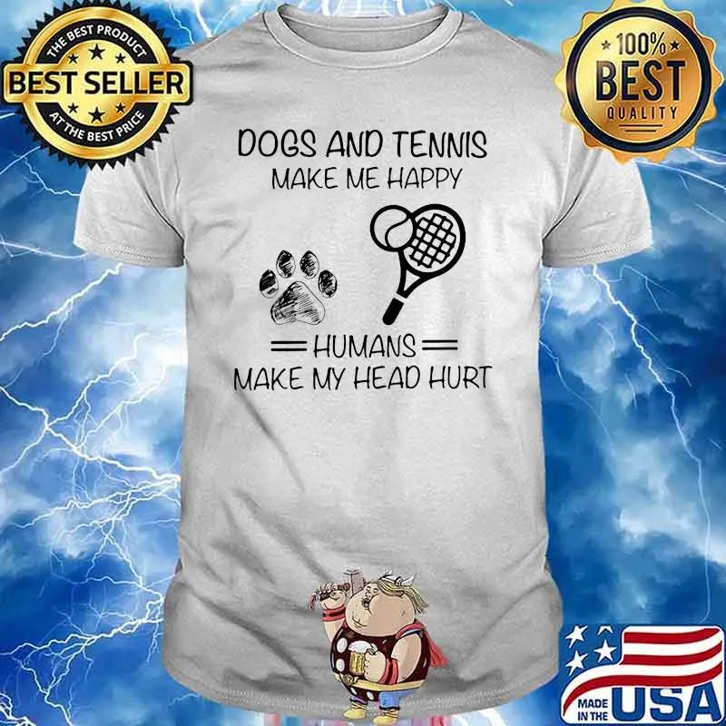 Dogs And Tennis Make Me Happy Humans Make My Head Hurt Shirt