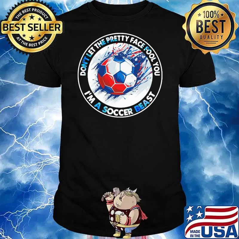 Don’t Let The Pretty Face Fool You I’m A Soccer Beast Shirt