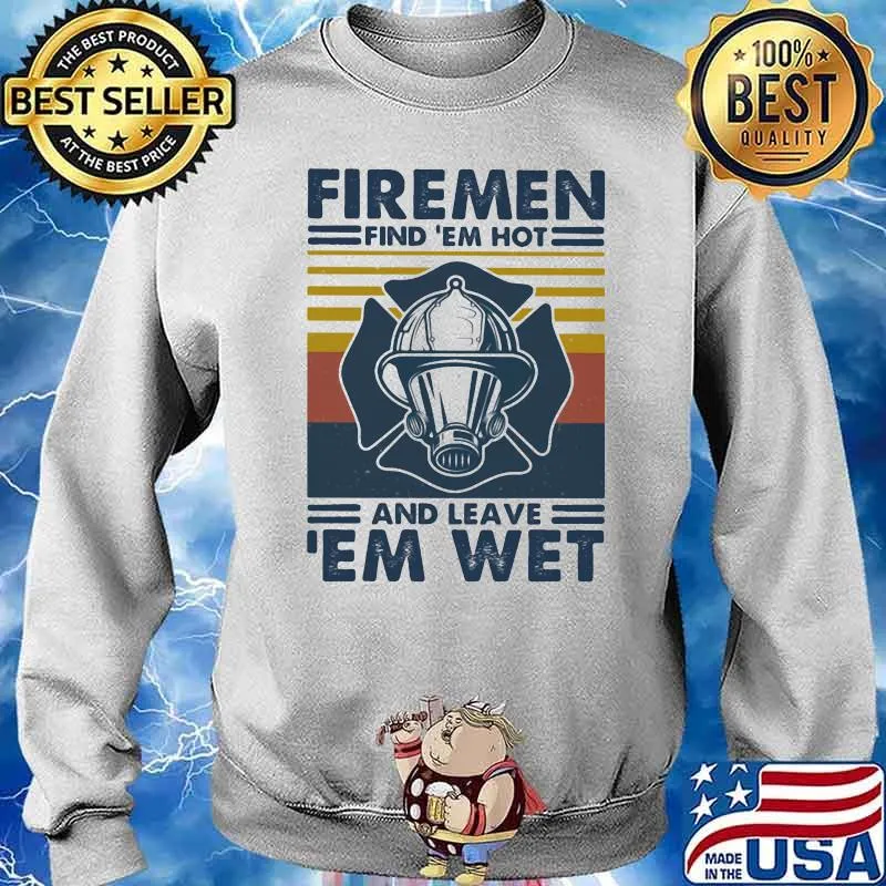 Firemen Find 'Em Hot And Leave 'Em Wet Vintage Shirt Sweater