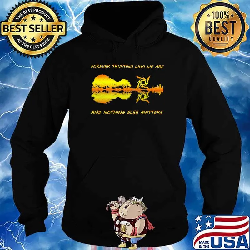 Forever Trusting Who We Are And Nothing Else Matters Guitar Metallica’s Music Shirt Hoodie