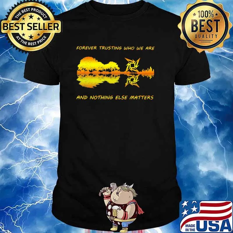 Forever Trusting Who We Are And Nothing Else Matters Guitar Metallica’s Music Shirt