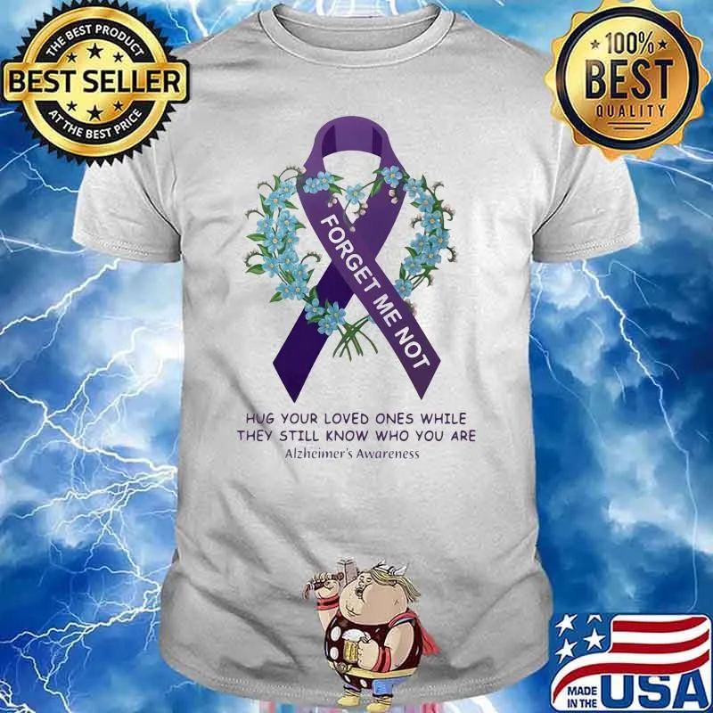 Forget Me Not Hug Your Loved Ones While They Still Know Who You Are Alzheimer's Awareness Flower shirt