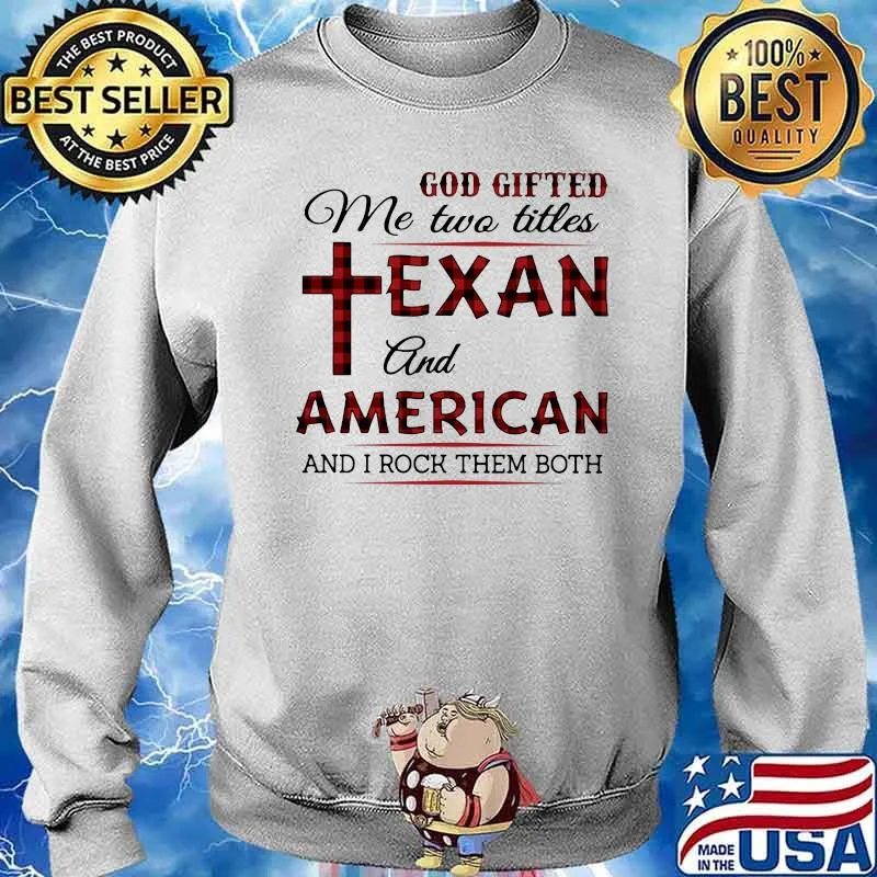 God Gifted Me Two Titles Texan And American And I Rock Them Both Shirt Sweater