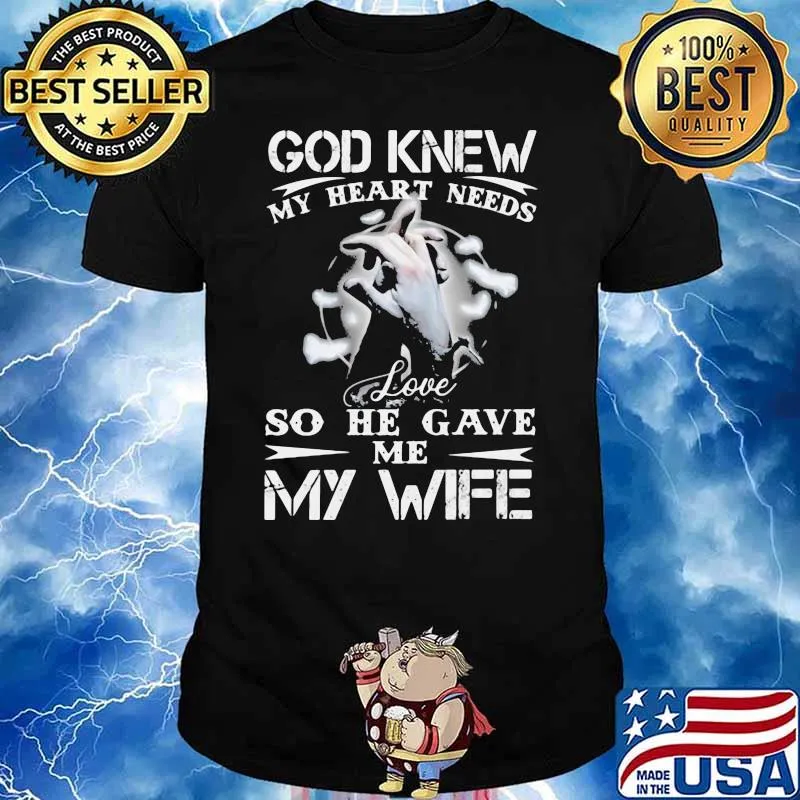 God Knew My Heart Needs Love So He Gave Me My Wife Shirt