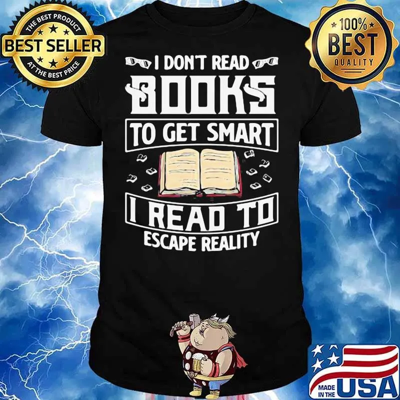 Good I Dont Read Books To Get Smart I Read To Escape Reality Shirt