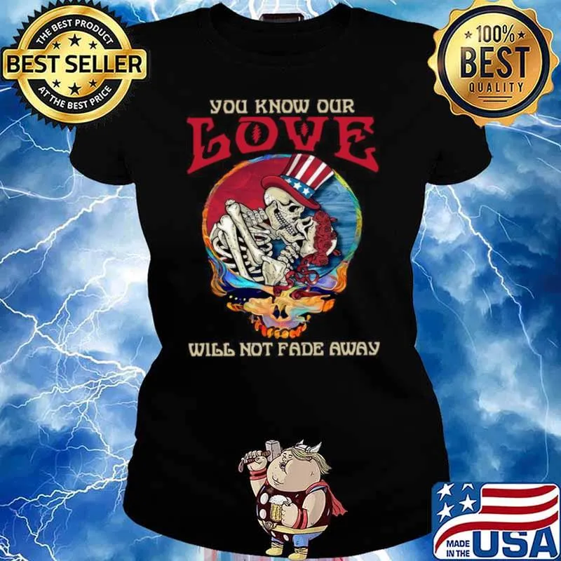 Grateful Dead Skellington You Know Our Love Will Not Fade Away Shirt Ladies tee