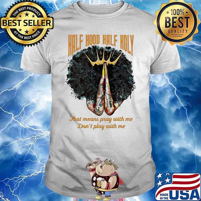 Half hood half holy that means pray with me don’t play with me black girl queen shirt